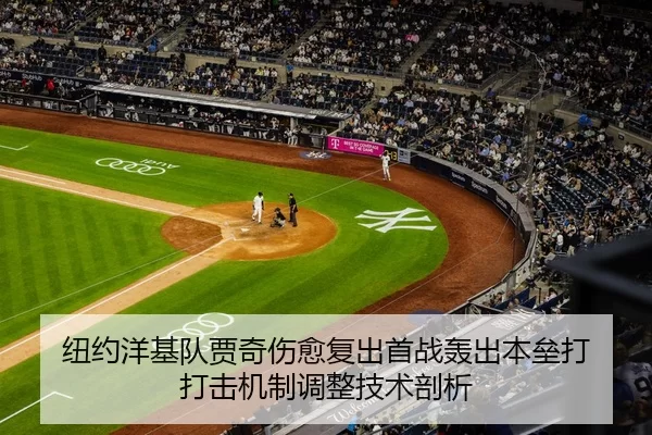 纽约洋基队贾奇伤愈复出首战轰出本垒打 打击机制调整技术剖析