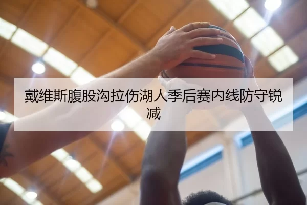 戴维斯腹股沟拉伤湖人季后赛内线防守锐减