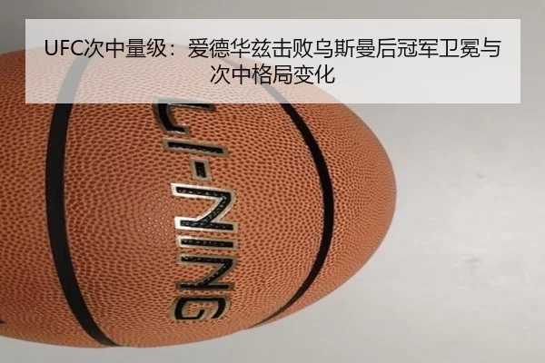 UFC次中量级：爱德华兹击败乌斯曼后冠军卫冕与次中格局变化