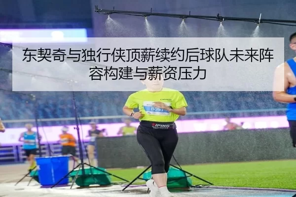 dong-qi-qi-yu-du-xing-xia-ding-xin-xu-yue-hou-qiu-dui-wei-lai-zhen-rong-gou-jian-yu-xin-zi-ya-li-2-399.jpg