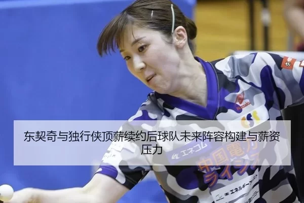 东契奇与独行侠顶薪续约后球队未来阵容构建与薪资压力